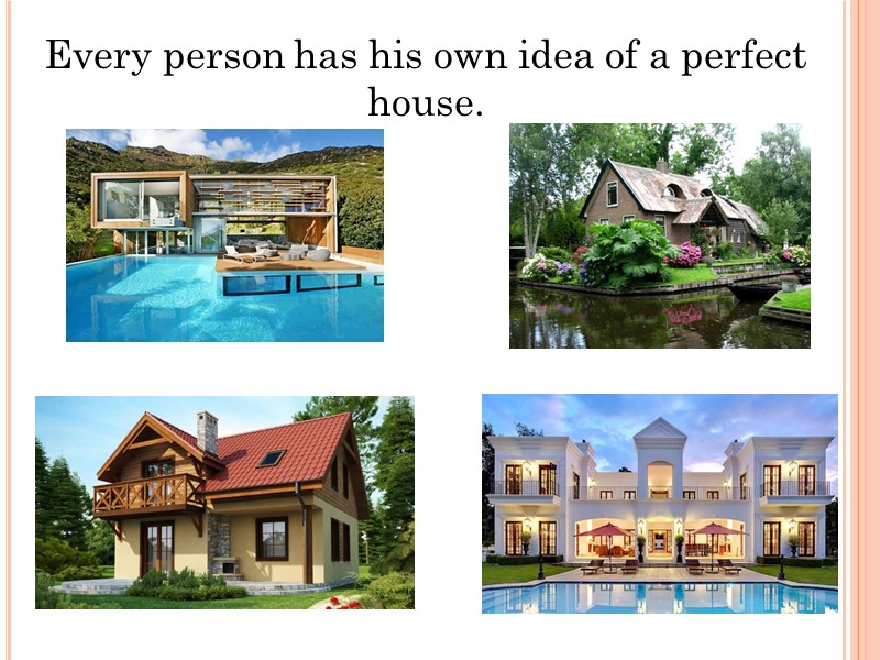 Every person has his own idea of a perfect house.